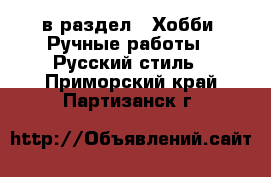  в раздел : Хобби. Ручные работы » Русский стиль . Приморский край,Партизанск г.